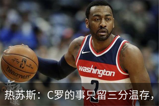 热苏斯：C罗的事只留三分温存，专注赢球才是王道