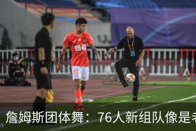 詹姆斯团体舞：76人新组队像是老友重聚