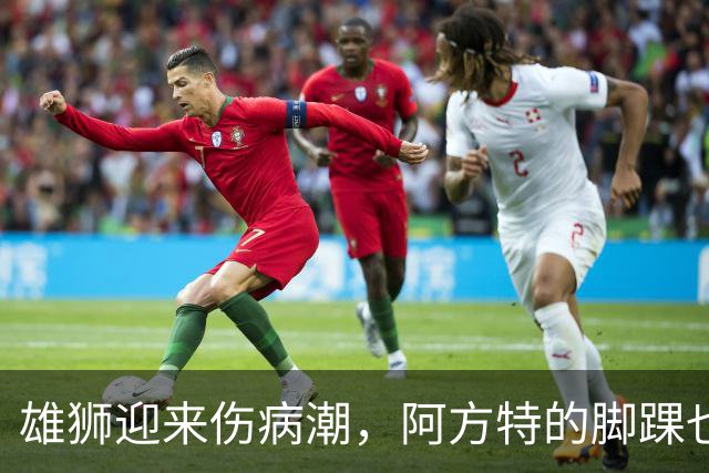 雄狮迎来伤病潮，阿方特的脚踝也在打卡请假