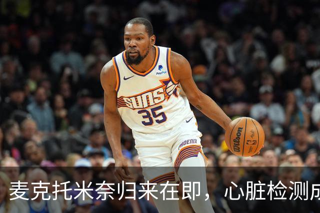 麦克托米奈归来在即，心脏检测成为比赛通行证！